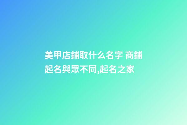 美甲店鋪取什么名字 商鋪起名與眾不同,起名之家-第1張-店鋪起名-玄機派